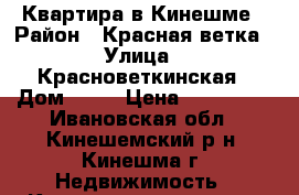 Квартира в Кинешме › Район ­ Красная ветка › Улица ­ Красноветкинская › Дом ­ 28 › Цена ­ 750 000 - Ивановская обл., Кинешемский р-н, Кинешма г. Недвижимость » Квартиры продажа   